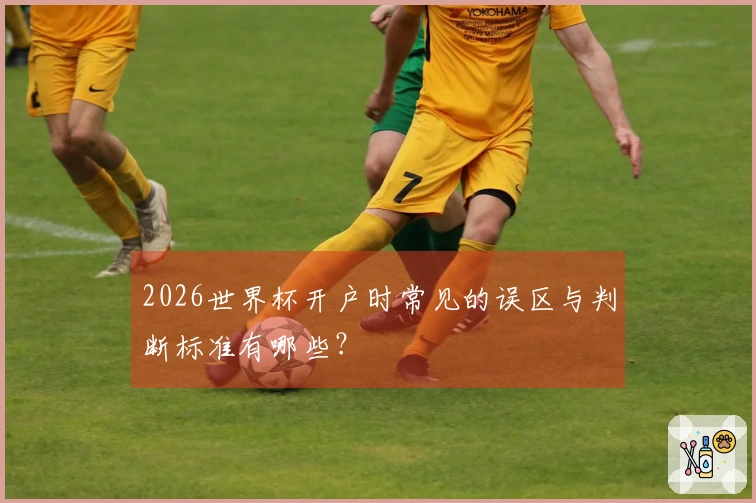 2026世界杯开户时常见的误区与判断标准有哪些？