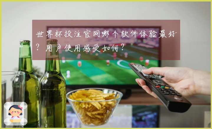 世界杯投注官网哪个软件体验最好？用户使用感受如何？