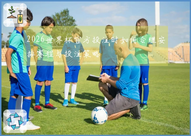 2026世界杯官方投注时如何合理安排赛程与投注策略