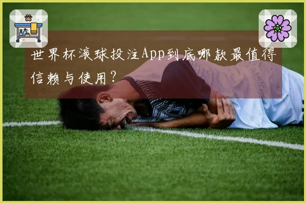 世界杯滚球投注App到底哪款最值得信赖与使用？