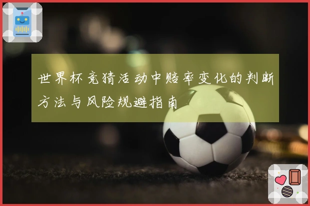 世界杯竞猜活动中赔率变化的判断方法与风险规避指南